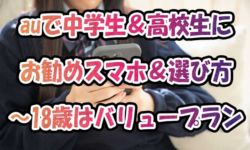 auで中学生＆高校生にお勧めスマホ＆選び方-18歳以下ならバリュープラン