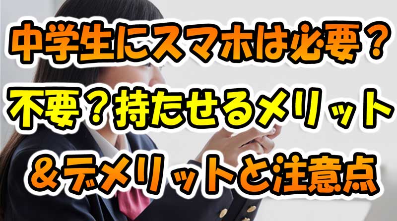 中学生にスマホは必要？不要？-持たせるメリット&デメリットと注意点