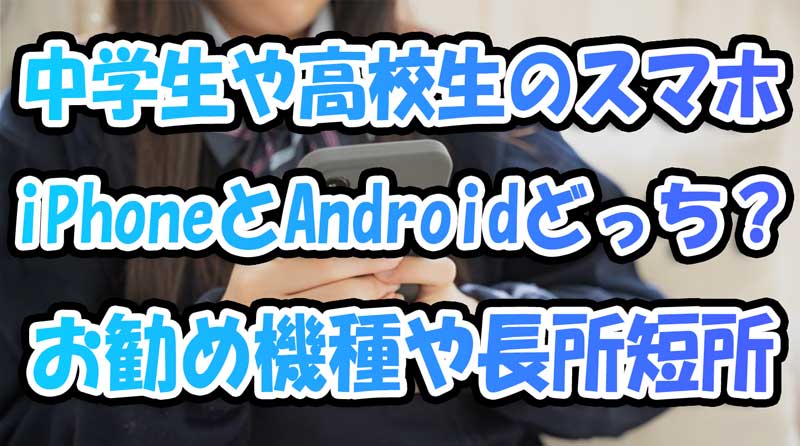 中学生や高校生のスマホはiPhoneとAndroidどっち？お勧め機種やメリットデメリット