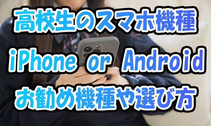 高校生のスマホ機種はiPhoneとAndroidどっち？お勧め機種と選び方