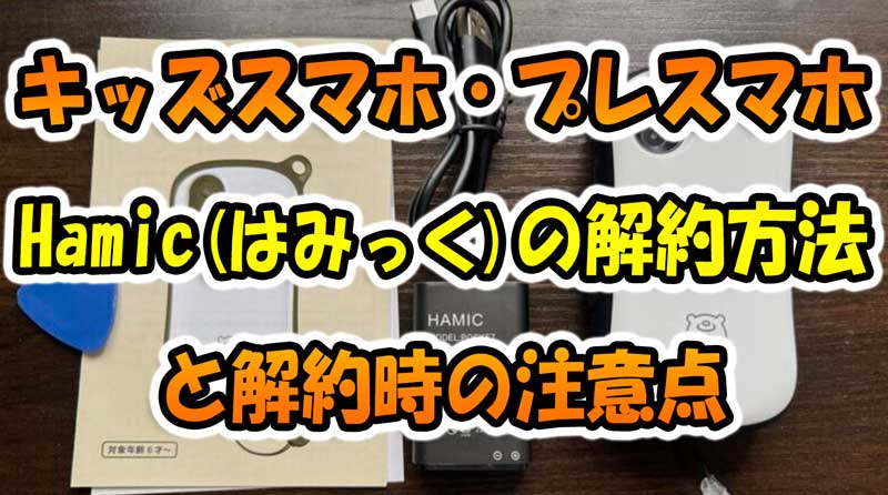 キッズスマホ・プレスマホの『Hamic（はみっく）』の解約方法と解約時の注意点