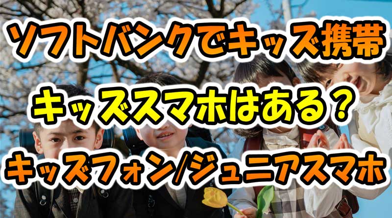 ソフトバンクでキッズ携帯やキッズスマホはある？キッズフォンやジュニアスマホ