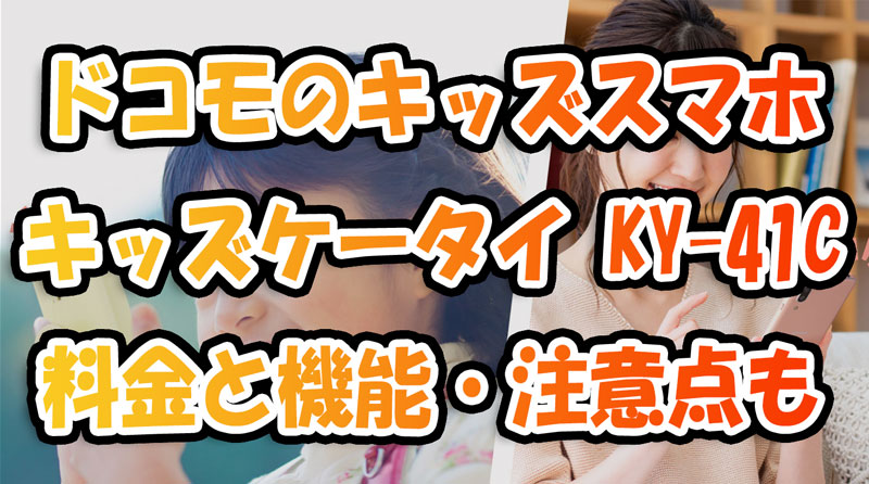 ドコモの見守りキッズスマホ『キッズケータイ-KY-41C』料金と機能・注意点も