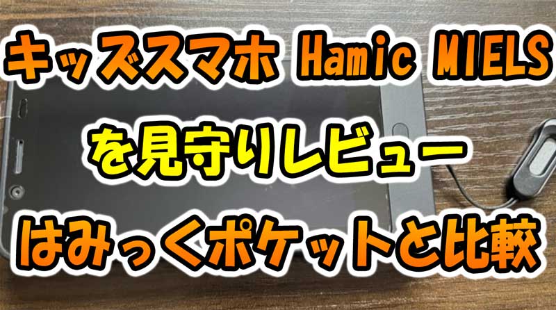 キッズスマホ『Hamic-MIELS(はみっくミエルス)』見守りレビュー-ポケットとの比較