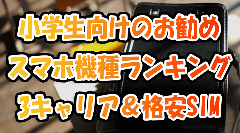 小学生向けのお勧めスマホ機種ランキング-ドコモ,au,Softbank,格安SIM