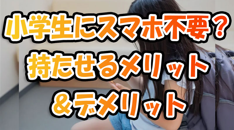 小学生にスマホは不要？持たせるメリット＆デメリット