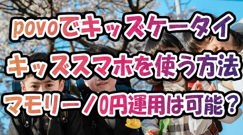 povoでキッズケータイやキッズスマホを使う-auのマモリーノを0円運用は可能？