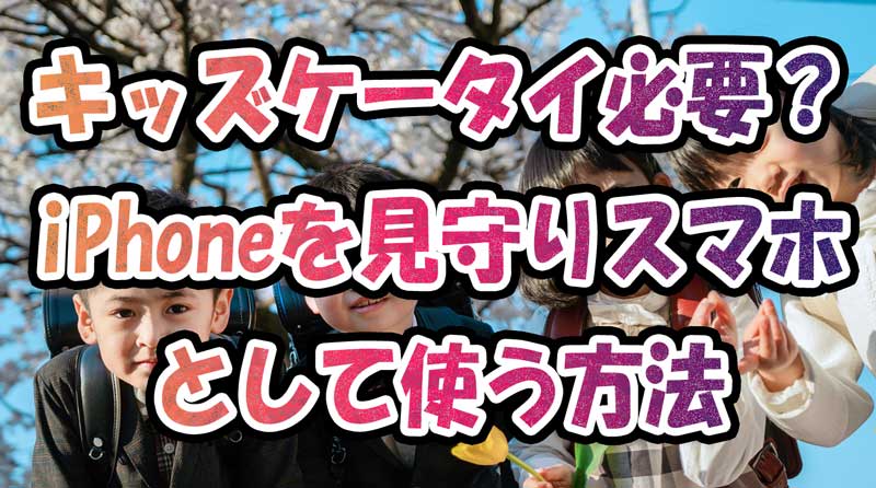 キッズケータイは必要？iPhoneを見守りスマホにする方法