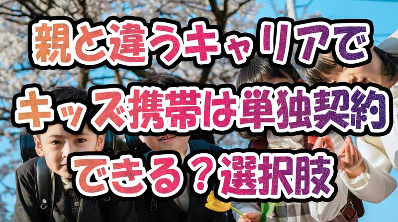 親と違うキャリアでキッズ携帯は単独契約できる？親がドコモauSoftbank以外の選択肢