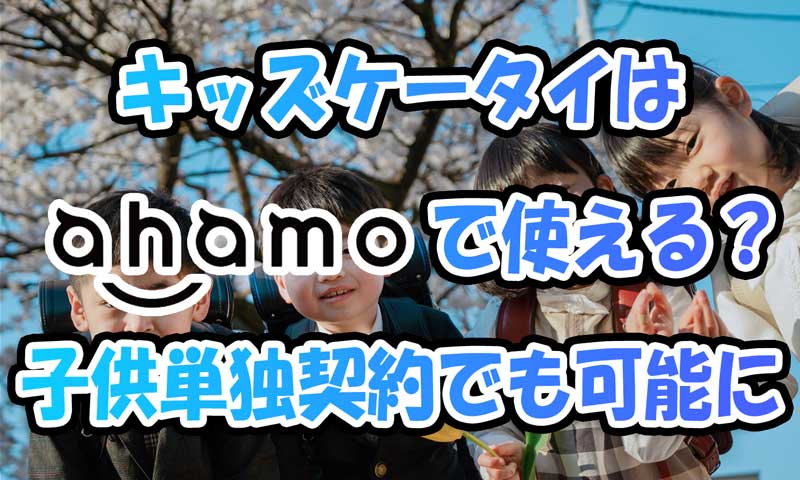 ahamoでキッズケータイは使える？親ドコモ以外&子供単独契約でも可能に