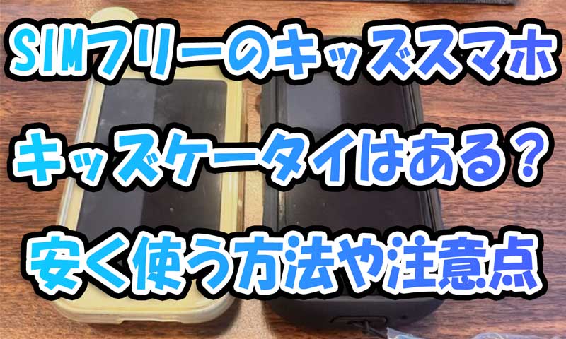 SIMフリーのキッズケータイ・キッズスマホはある？安く使う方法や注意点